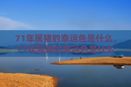 71年属猪的幸运色是什么，71年属猪的幸运色是什么