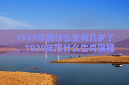 1929年属什么生肖几岁了，1929年属什么生肖属相什么命