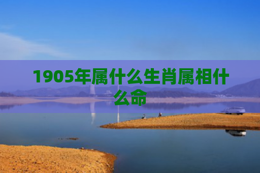 1905年属什么生肖属相什么命