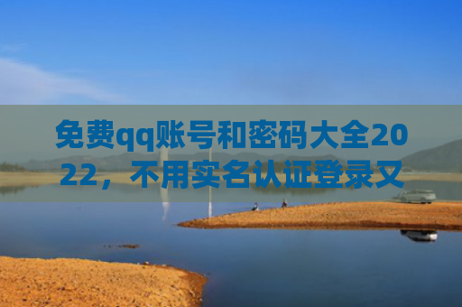 免费qq账号和密码大全2022，不用实名认证登录又好玩的游戏（账号实名好玩）