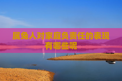 属兔人对家庭负责任的表现有哪些呢