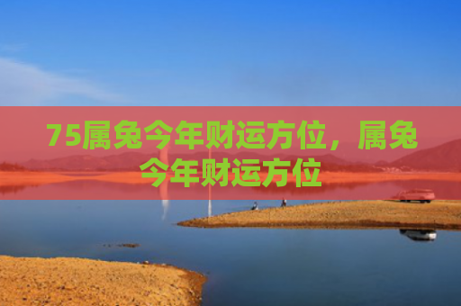 75属兔今年财运方位，属兔今年财运方位