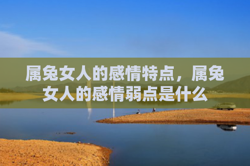 属兔女人的感情特点，属兔女人的感情弱点是什么