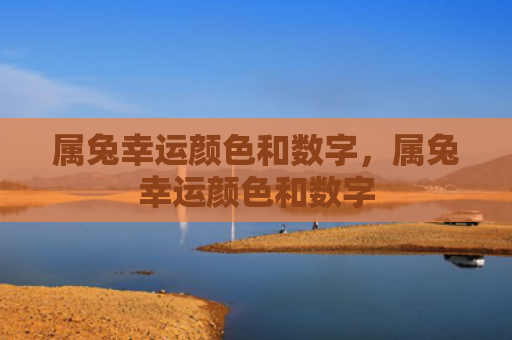 属兔幸运颜色和数字，属兔幸运颜色和数字