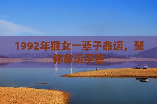 1992年猴女一辈子命运，整体命运平稳