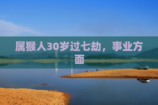 属猴人30岁过七劫，事业方面