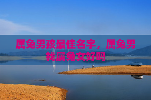 属兔男孩最佳名字，属兔男找属兔女好吗