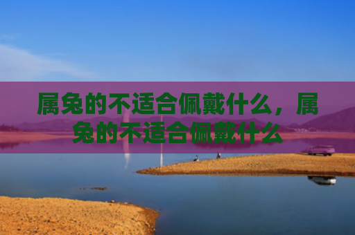 属兔的不适合佩戴什么，属兔的不适合佩戴什么