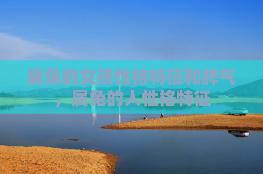 属兔的女孩性格特征和脾气，属兔的人性格特征