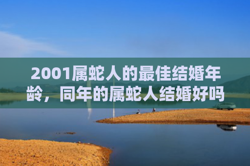 2001属蛇人的最佳结婚年龄，同年的属蛇人结婚好吗