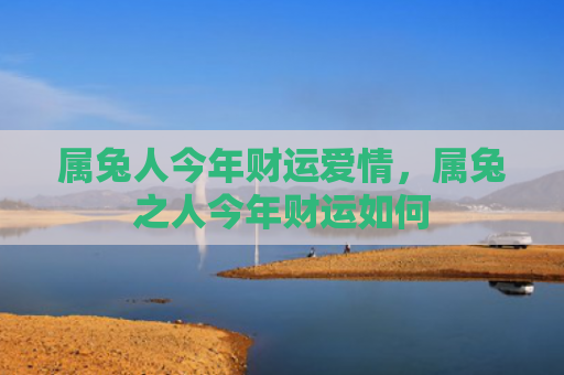 属兔人今年财运爱情，属兔之人今年财运如何