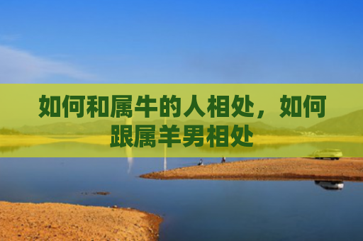 如何和属牛的人相处，如何跟属羊男相处