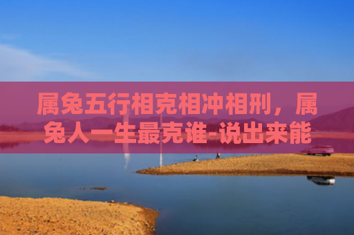 属兔五行相克相冲相刑，属兔人一生最克谁-说出来能吓你一跳,注意你身边有吗-
