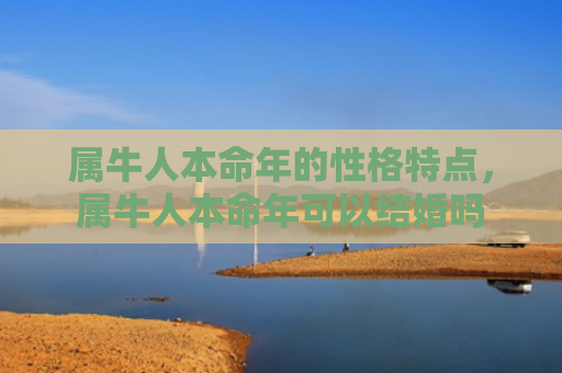 属牛人本命年的性格特点，属牛人本命年可以结婚吗