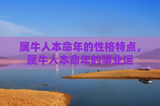 属牛人本命年的性格特点，属牛人本命年的事业运