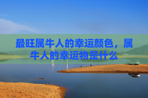 最旺属牛人的幸运颜色，属牛人的幸运物是什么