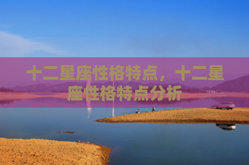 十二星座性格特点，十二星座性格特点分析