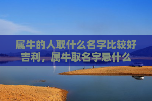 属牛的人取什么名字比较好吉利，属牛取名字忌什么
