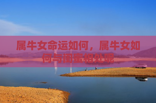 属牛女命运如何，属牛女如何与闺蜜相处呢