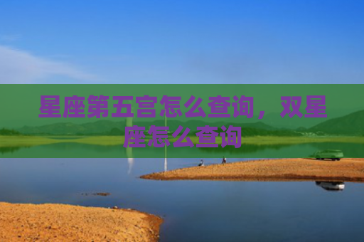 星座第五宫怎么查询，双星座怎么查询