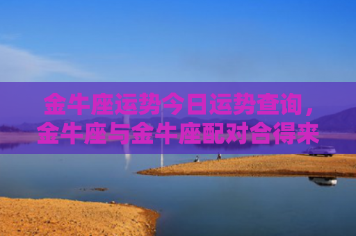 金牛座运势今日运势查询，金牛座与金牛座配对合得来吗