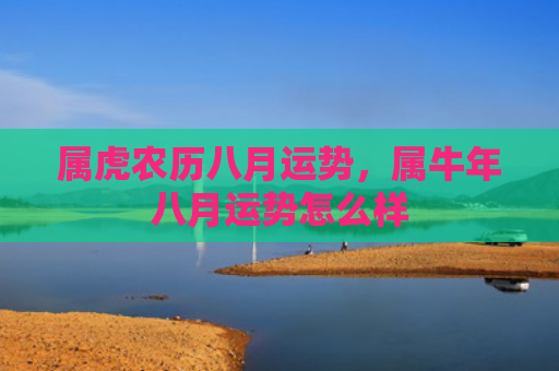 属虎农历八月运势，属牛年八月运势怎么样