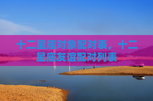 十二星座对象配对表，十二星座友谊配对列表