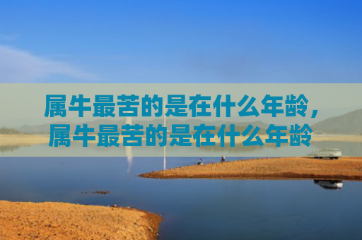 属牛最苦的是在什么年龄，属牛最苦的是在什么年龄