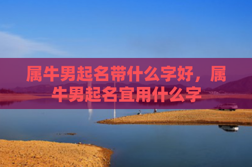 属牛男起名带什么字好，属牛男起名宜用什么字