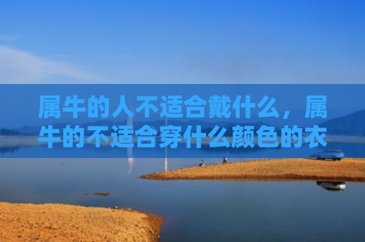 属牛的人不适合戴什么，属牛的不适合穿什么颜色的衣服