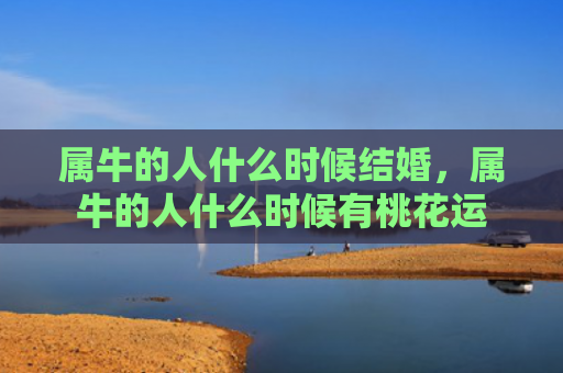 属牛的人什么时候结婚，属牛的人什么时候有桃花运