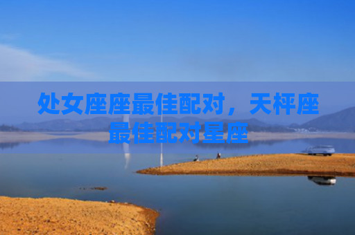 处女座座最佳配对，天枰座最佳配对星座