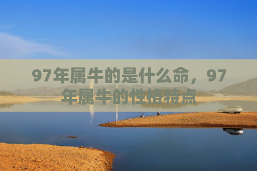 97年属牛的是什么命，97年属牛的性格特点