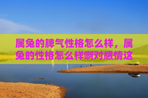 属兔的脾气性格怎么样，属兔的性格怎么样啊对感情这方面