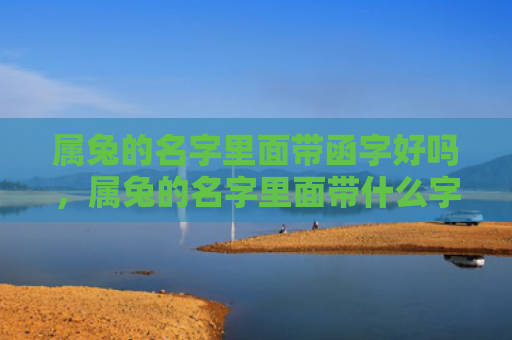 属兔的名字里面带函字好吗，属兔的名字里面带什么字最好