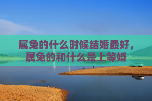 属兔的什么时候结婚最好，属兔的和什么是上等婚