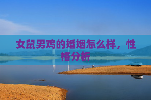 女鼠男鸡的婚姻怎么样，性格分析