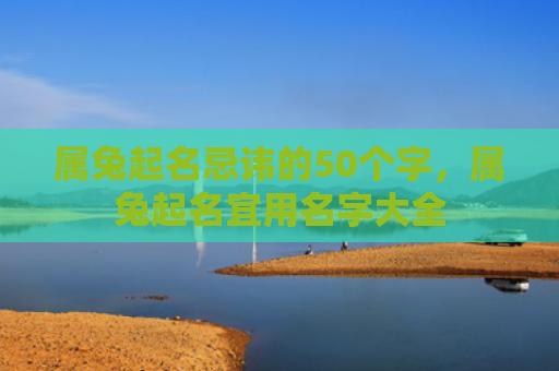属兔起名忌讳的50个字，属兔起名宜用名字大全