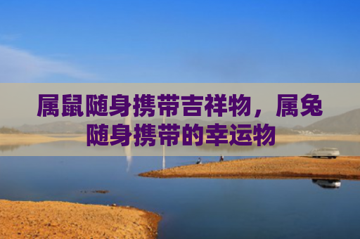 属鼠随身携带吉祥物，属兔随身携带的幸运物