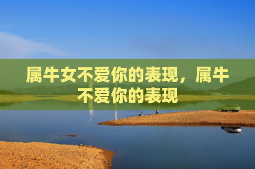 属牛女不爱你的表现，属牛不爱你的表现