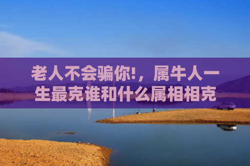 老人不会骗你!，属牛人一生最克谁和什么属相相克