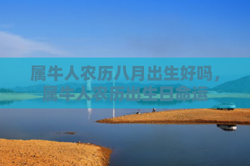 属牛人农历八月出生好吗，属牛人农历出生日命运