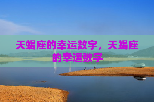 天蝎座的幸运数字，天蝎座的幸运数字