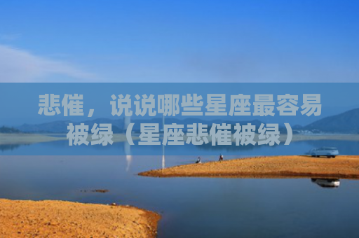 悲催，说说哪些星座最容易被绿（星座悲催被绿）