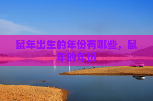 鼠年出生的年份有哪些，鼠年的年份