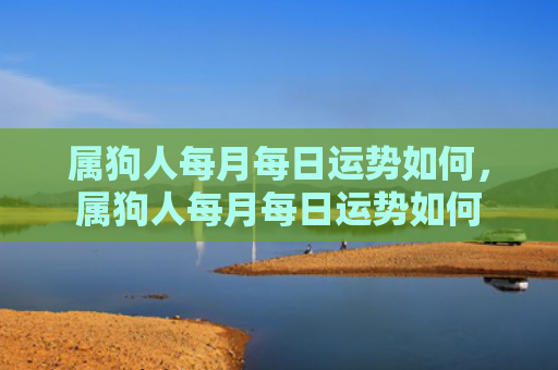属狗人每月每日运势如何，属狗人每月每日运势如何