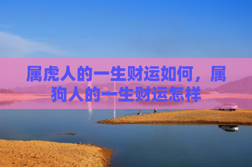属虎人的一生财运如何，属狗人的一生财运怎样