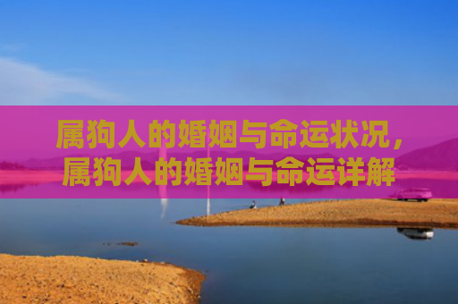 属狗人的婚姻与命运状况，属狗人的婚姻与命运详解