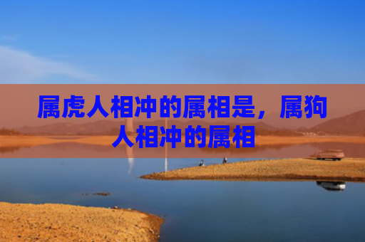 属虎人相冲的属相是，属狗人相冲的属相