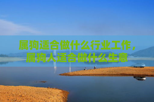属狗适合做什么行业工作，属狗人适合做什么生意